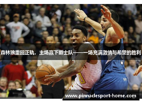 森林狼重回正轨，主场赢下爵士队——一场充满激情与希望的胜利