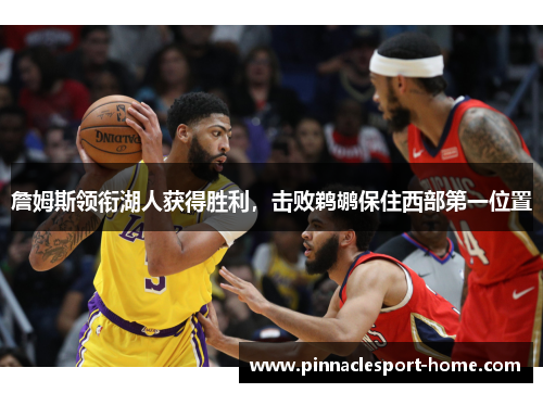 詹姆斯领衔湖人获得胜利，击败鹈鹕保住西部第一位置
