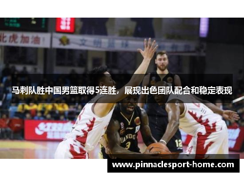 马刺队胜中国男篮取得5连胜，展现出色团队配合和稳定表现