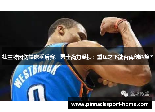 杜兰特因伤缺席季后赛，勇士战力受损：重压之下能否再创辉煌？