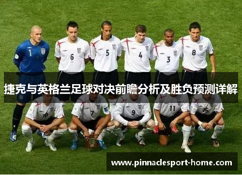 捷克与英格兰足球对决前瞻分析及胜负预测详解