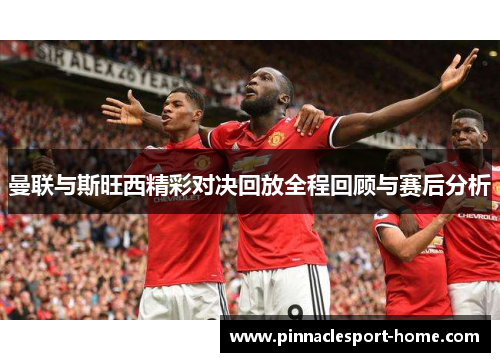 曼联与斯旺西精彩对决回放全程回顾与赛后分析
