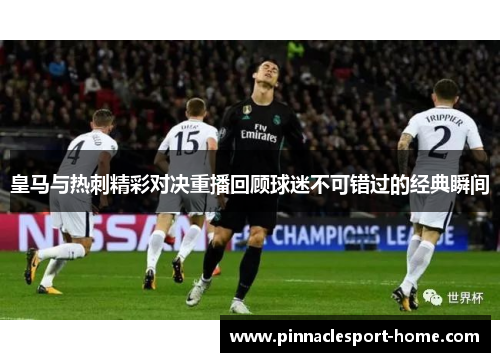 皇马与热刺精彩对决重播回顾球迷不可错过的经典瞬间